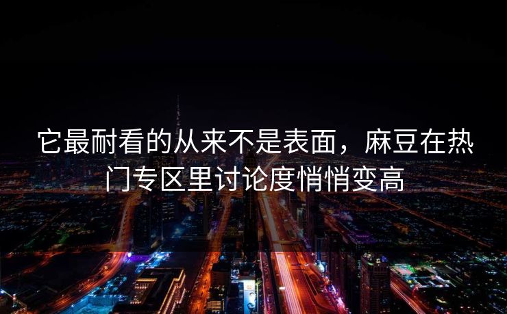 它最耐看的从来不是表面，麻豆在热门专区里讨论度悄悄变高  第1张