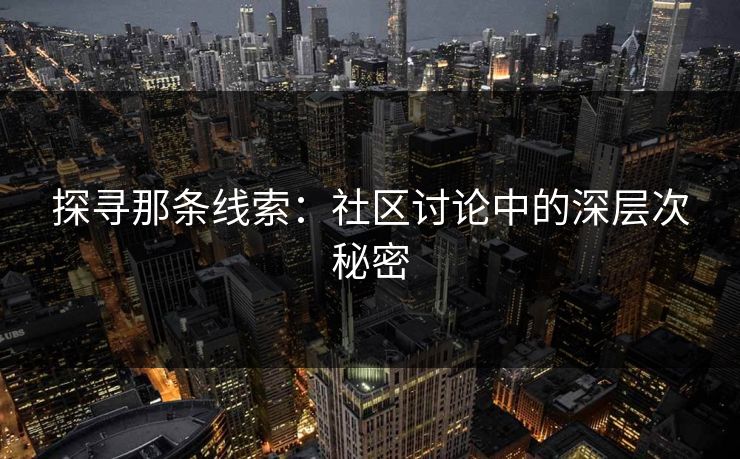 探寻那条线索:社区讨论中的深层次秘密 第1张 探寻那条线索:社区讨论中的深层次秘密 第1张