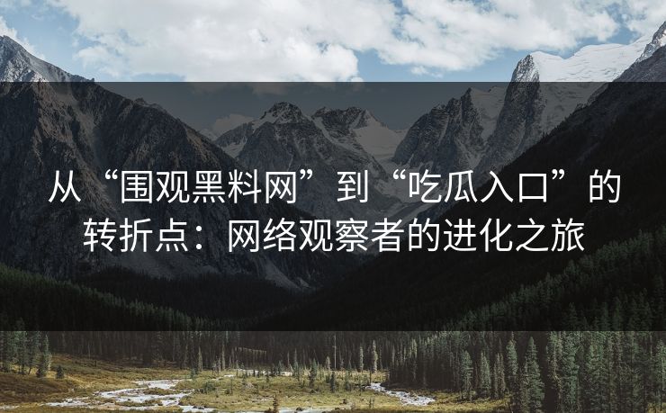 从“围观黑料网”到“吃瓜入口”的转折点：网络观察者的进化之旅  第1张