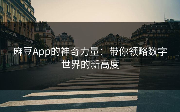 麻豆App的神奇力量:带你领略数字世界的新高度 第1张 麻豆App的神奇力量:带你领略数字世界的新高度 第1张