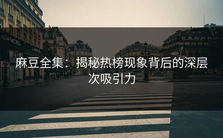 麻豆全集：揭秘热榜现象背后的深层次吸引力  第1张
