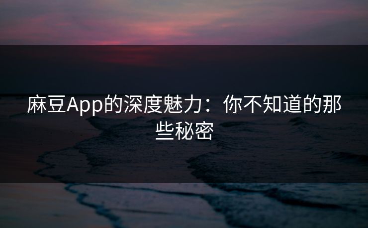麻豆App的深度魅力：你不知道的那些秘密  第1张