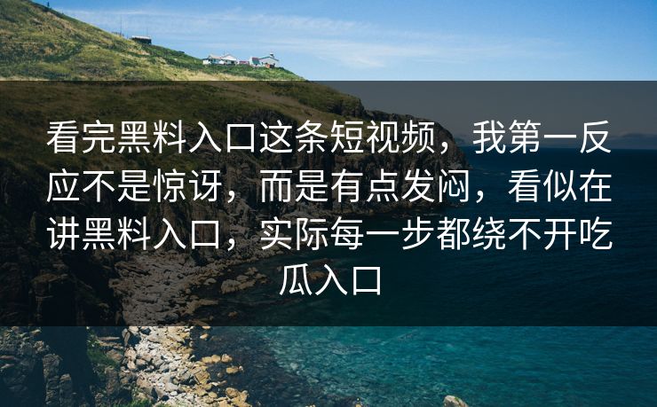 看完黑料入口这条短视频，我第一反应不是惊讶，而是有点发闷，看似在讲黑料入口，实际每一步都绕不开吃瓜入口  第1张