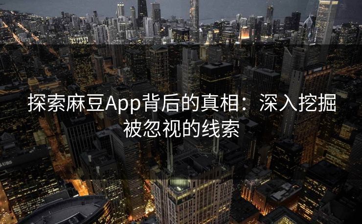 探索麻豆App背后的真相：深入挖掘被忽视的线索  第1张