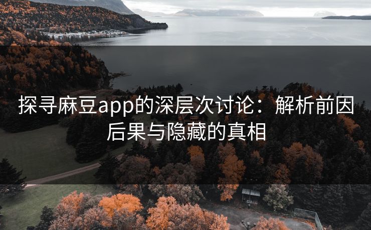 探寻麻豆app的深层次讨论：解析前因后果与隐藏的真相  第1张