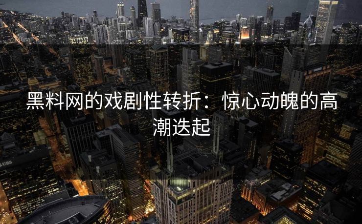 黑料网的戏剧性转折:惊心动魄的高潮迭起 第1张 黑料网的戏剧性转折:惊心动魄的高潮迭起 第1张