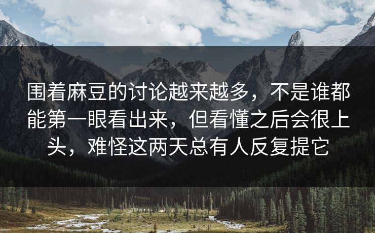 围着麻豆的讨论越来越多，不是谁都能第一眼看出来，但看懂之后会很上头，难怪这两天总有人反复提它  第1张