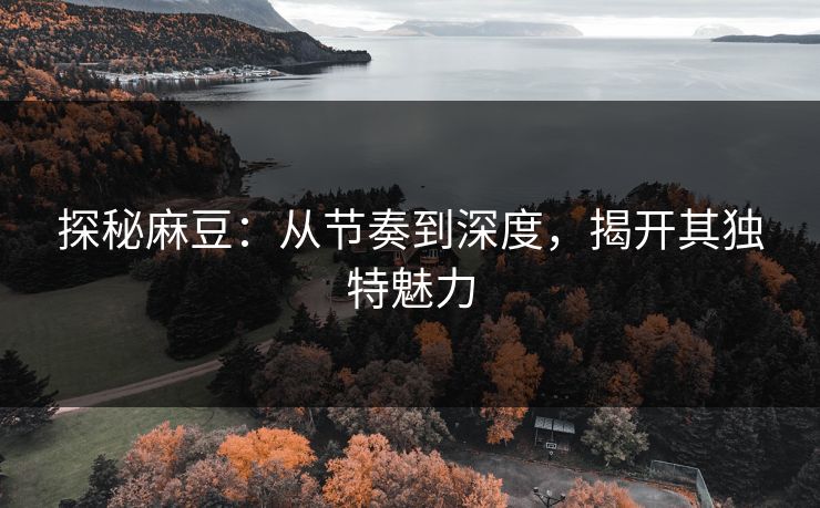 探秘麻豆:从节奏到深度,揭开其独特魅力 第1张 探秘麻豆:从节奏到深度,揭开其独特魅力 第1张