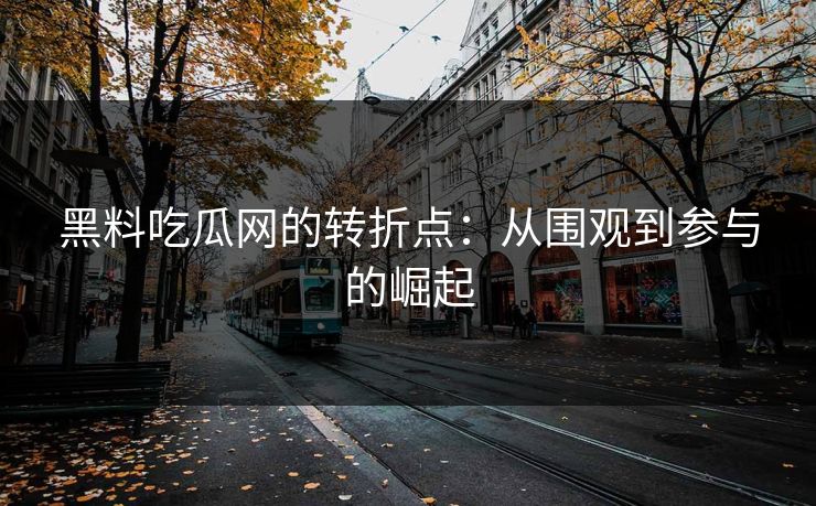 黑料吃瓜网的转折点：从围观到参与的崛起  第1张