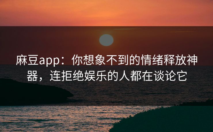麻豆app:你想象不到的情绪释放神器,连拒绝娱乐的人都在谈论它 第1张 麻豆app:你想象不到的情绪释放神器,连拒绝娱乐的人都在谈论它 第1张