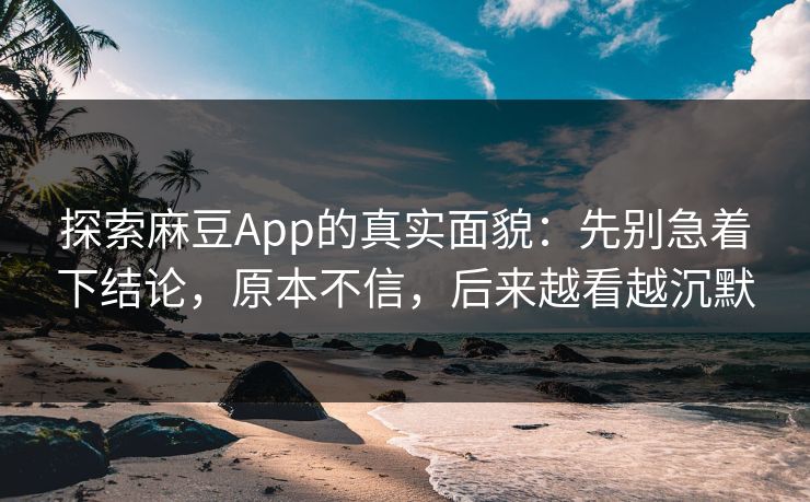 探索麻豆App的真实面貌:先别急着下结论,原本不信,后来越看越沉默 第1张 探索麻豆App的真实面貌:先别急着下结论,原本不信,后来越看越沉默 第1张