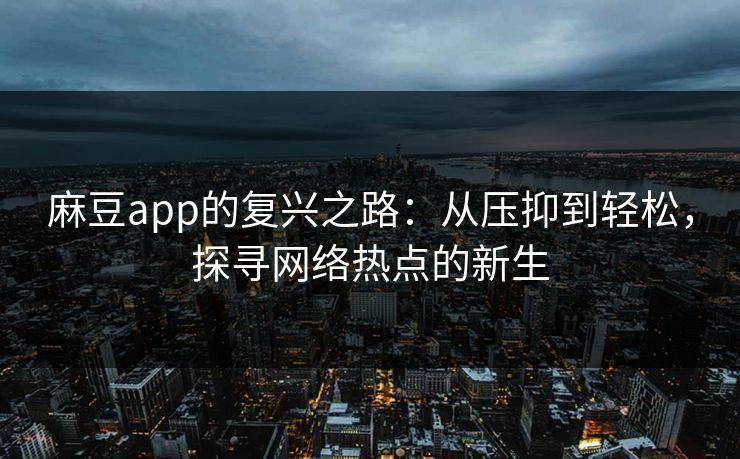 麻豆app的复兴之路:从压抑到轻松,探寻网络热点的新生 第1张 麻豆app的复兴之路:从压抑到轻松,探寻网络热点的新生 第1张