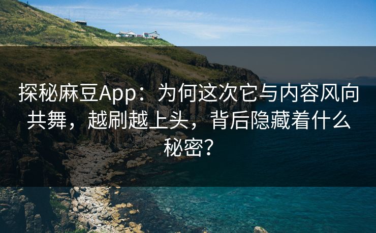 探秘麻豆App:为何这次它与内容风向共舞,越刷越上头,背后隐藏着什么秘密? 第1张 探秘麻豆App:为何这次它与内容风向共舞,越刷越上头,背后隐藏着什么秘密? 第1张