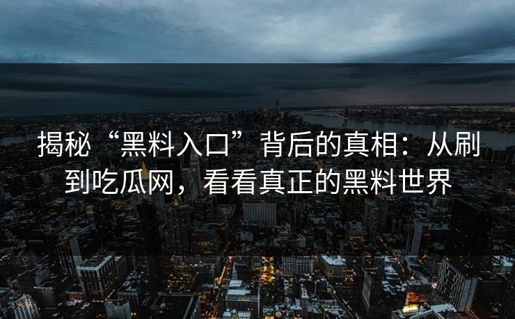 揭秘“黑料入口”背后的真相：从刷到吃瓜网，看看真正的黑料世界  第1张