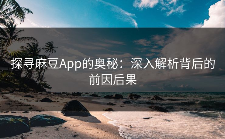探寻麻豆App的奥秘：深入解析背后的前因后果  第1张