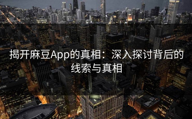 揭开麻豆App的真相:深入探讨背后的线索与真相 第1张 揭开麻豆App的真相:深入探讨背后的线索与真相 第1张