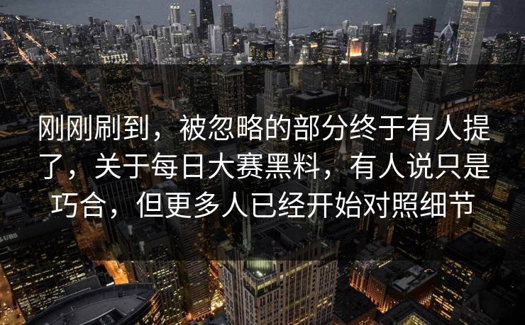 刚刚刷到,被忽略的部分终于有人提了,关于每日大赛黑料,有人说只是巧合,但更多人已经开始对照细节 第1张 刚刚刷到,被忽略的部分终于有人提了,关于每日大赛黑料,有人说只是巧合,但更多人已经开始对照细节 第1张