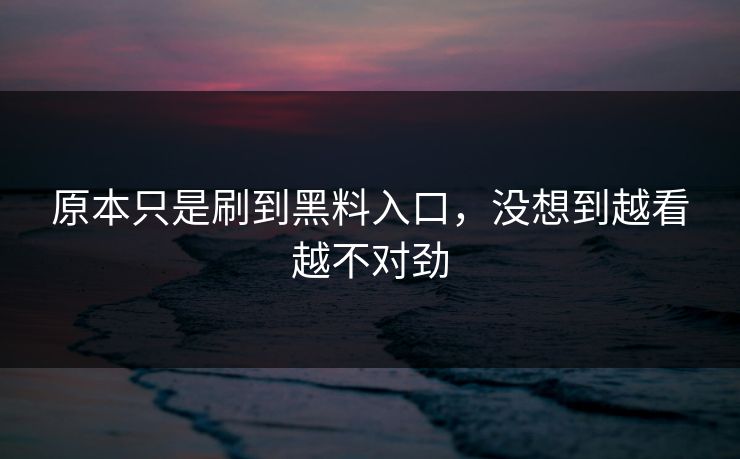 原本只是刷到黑料入口,没想到越看越不对劲 第1张 原本只是刷到黑料入口,没想到越看越不对劲 第1张