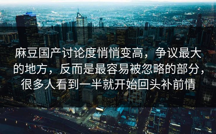 麻豆国产讨论度悄悄变高,争议最大的地方,反而是最容易被忽略的部分,很多人看到一半就开始回头补前情 第1张 麻豆国产讨论度悄悄变高,争议最大的地方,反而是最容易被忽略的部分,很多人看到一半就开始回头补前情 第1张