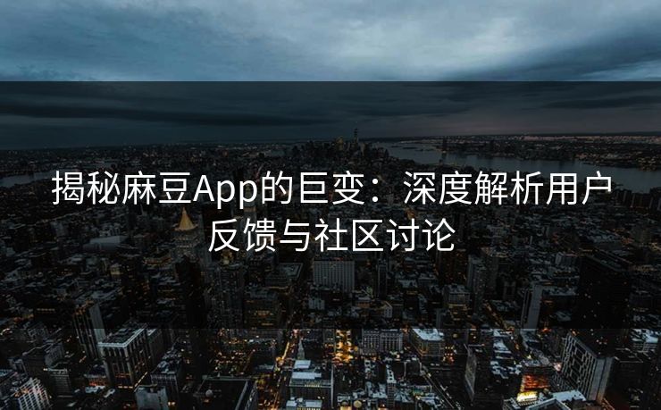 揭秘麻豆App的巨变:深度解析用户反馈与社区讨论 第1张 揭秘麻豆App的巨变:深度解析用户反馈与社区讨论 第1张