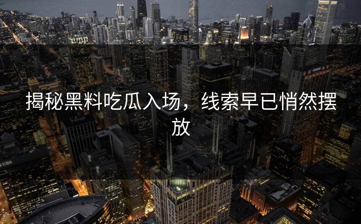 揭秘黑料吃瓜入场,线索早已悄然摆放 第1张 揭秘黑料吃瓜入场,线索早已悄然摆放 第1张