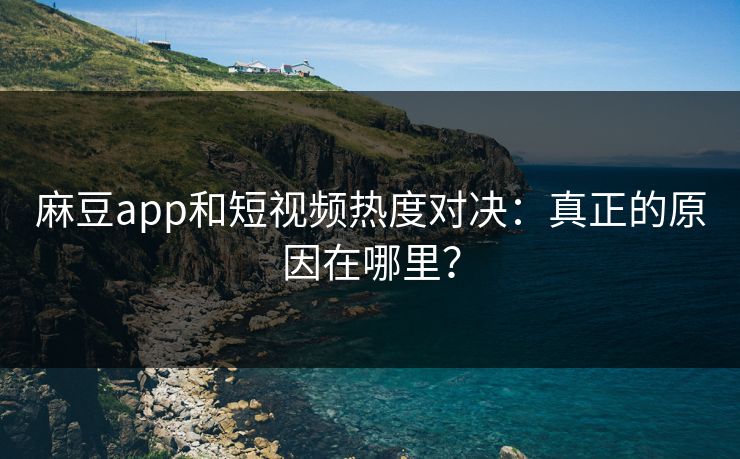 麻豆app和短视频热度对决:真正的原因在哪里? 第1张 麻豆app和短视频热度对决:真正的原因在哪里? 第1张