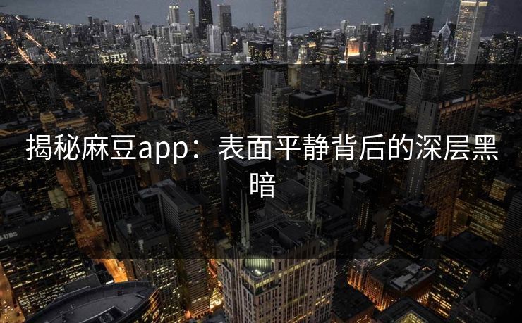 揭秘麻豆app:表面平静背后的深层黑暗 第1张 揭秘麻豆app:表面平静背后的深层黑暗 第1张