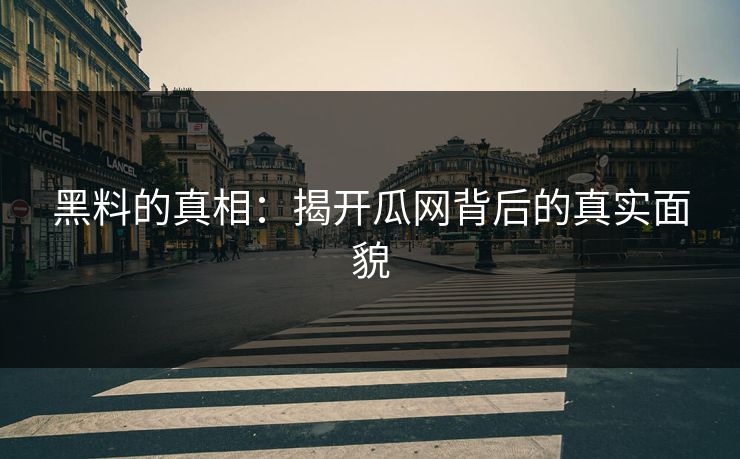 黑料的真相：揭开瓜网背后的真实面貌  第1张