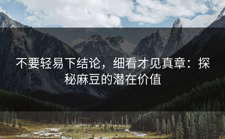 不要轻易下结论,细看才见真章:探秘麻豆的潜在价值 第1张 不要轻易下结论,细看才见真章:探秘麻豆的潜在价值 第1张