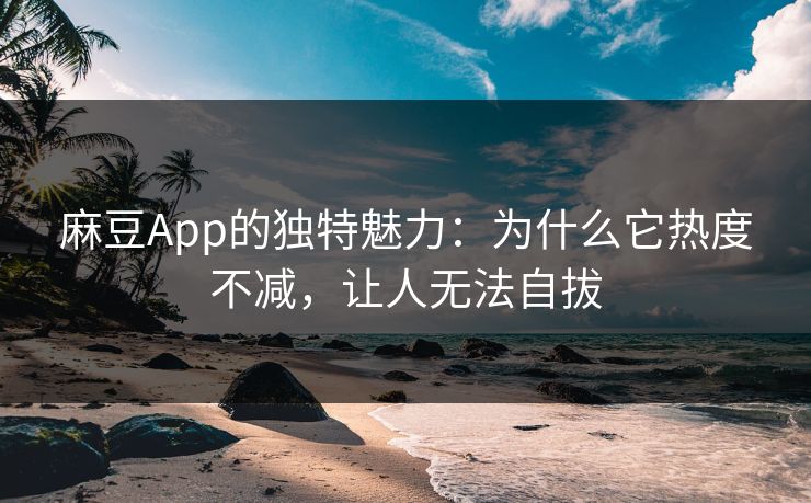 麻豆App的独特魅力:为什么它热度不减,让人无法自拔 第1张 麻豆App的独特魅力:为什么它热度不减,让人无法自拔 第1张