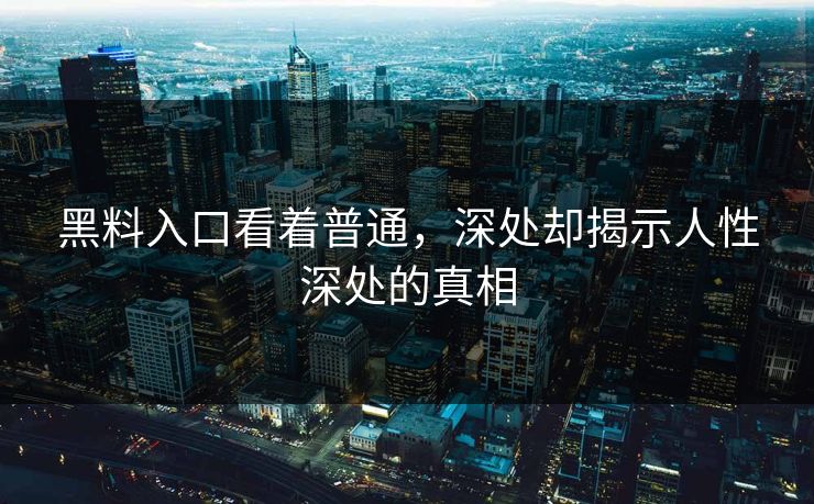 黑料入口看着普通，深处却揭示人性深处的真相  第1张