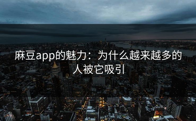 麻豆app的魅力：为什么越来越多的人被它吸引  第1张
