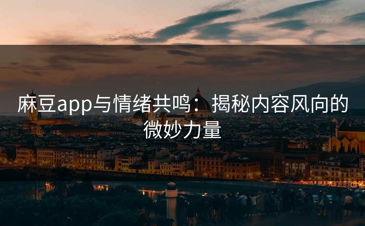 麻豆app与情绪共鸣:揭秘内容风向的微妙力量 第1张 麻豆app与情绪共鸣:揭秘内容风向的微妙力量 第1张