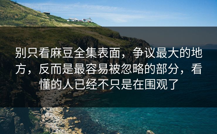 别只看麻豆全集表面,争议最大的地方,反而是最容易被忽略的部分,看懂的人已经不只是在围观了 第1张 别只看麻豆全集表面,争议最大的地方,反而是最容易被忽略的部分,看懂的人已经不只是在围观了 第1张