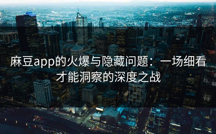 麻豆app的火爆与隐藏问题：一场细看才能洞察的深度之战  第1张
