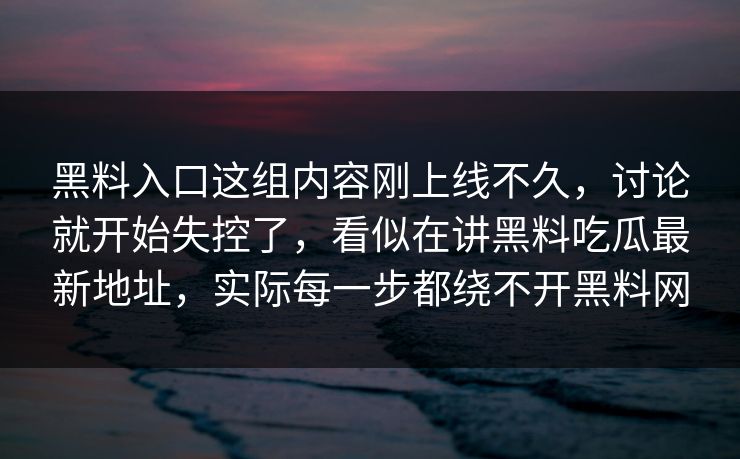 黑料入口这组内容刚上线不久，讨论就开始失控了，看似在讲黑料吃瓜最新地址，实际每一步都绕不开黑料网  第1张
