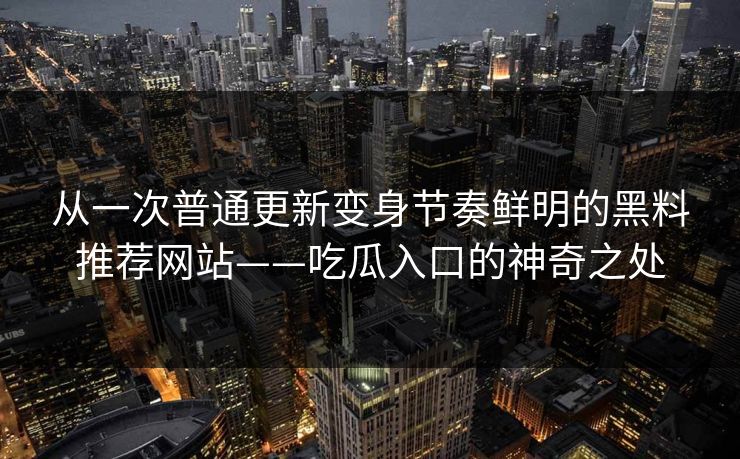 从一次普通更新变身节奏鲜明的黑料推荐网站——吃瓜入口的神奇之处  第1张