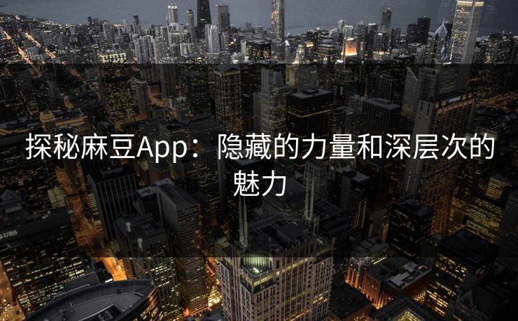 探秘麻豆App：隐藏的力量和深层次的魅力  第1张