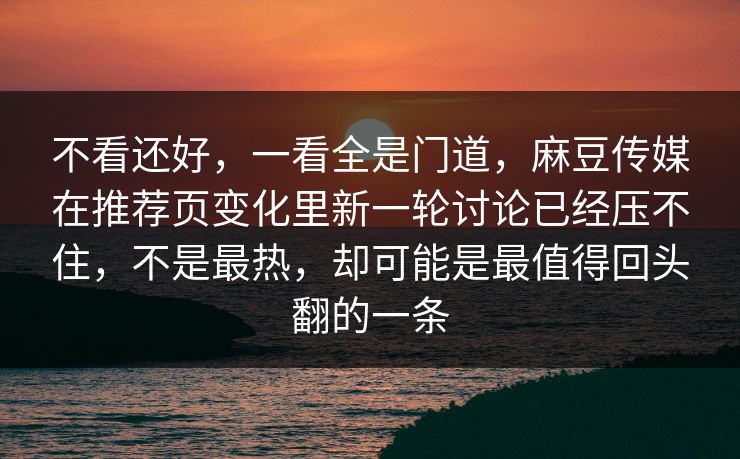不看还好,一看全是门道,麻豆传媒在推荐页变化里新一轮讨论已经压不住,不是最热,却可能是最值得回头翻的一条 第1张 不看还好,一看全是门道,麻豆传媒在推荐页变化里新一轮讨论已经压不住,不是最热,却可能是最值得回头翻的一条 第1张