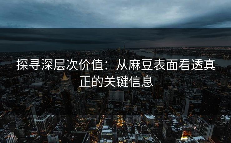 探寻深层次价值：从麻豆表面看透真正的关键信息  第1张